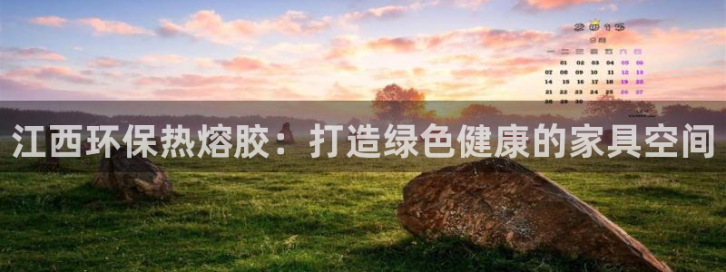 杏耀平台地址：江西环保热熔胶：打造绿色健康的家具空间