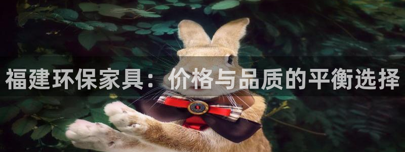 杏耀平台官网网址：福建环保家具：价格与品质的平衡选择