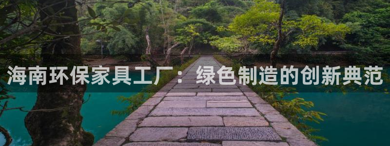杏耀注册登录代理：海南环保家具工厂：绿色制造的创新典范