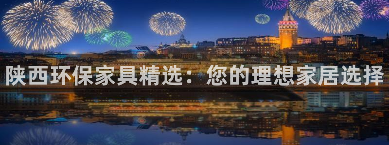 杏耀平台在哪里：陕西环保家具精选：您的理想家居选择