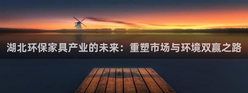 杏耀平台官方登录：湖北环保家具产业的未来：重塑市场与环境双赢
