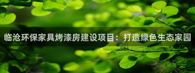 杏耀注册登录中心：临沧环保家具烤漆房建设项目：打造绿色生态家