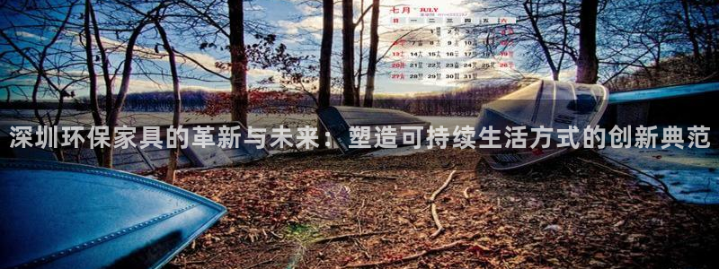 杏耀平台注册会员：深圳环保家具的革新与未来：塑造可持续生活方