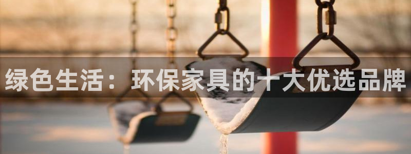 杏耀总代：绿色生活：环保家具的十大优选品牌