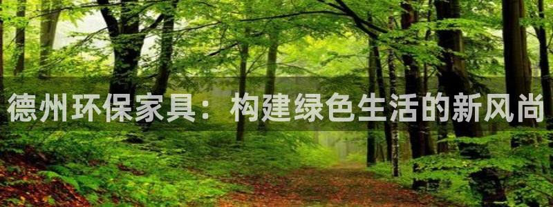 杏耀平台怎么样：德州环保家具：构建绿色生活的新风尚