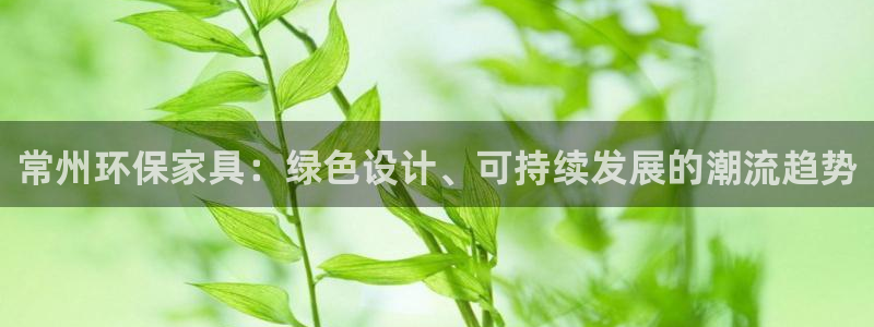 杏耀平台代理：常州环保家具：绿色设计、可持续发展的潮流趋势
