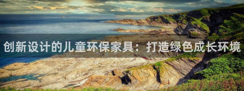杏耀平台怎么样：创新设计的儿童环保家具：打造绿色成长环境