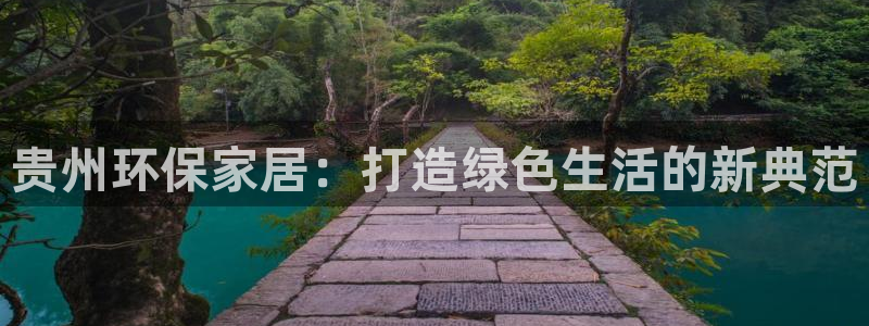 杏耀怎么注册：贵州环保家居：打造绿色生活的新典范