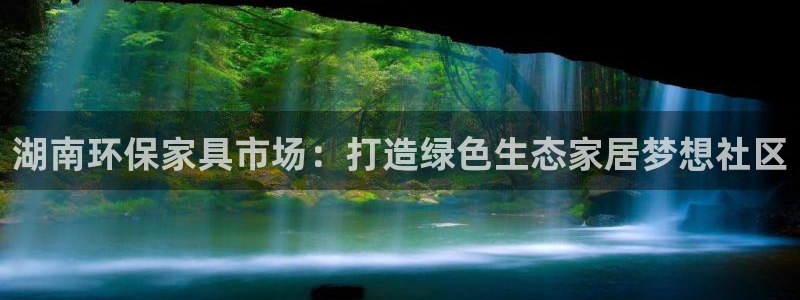 杏耀代理连接：湖南环保家具市场：打造绿色生态家居梦想社区