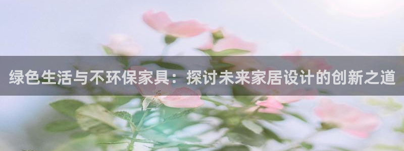 杏耀平台怎么样：绿色生活与不环保家具：探讨未来家居设计的创新