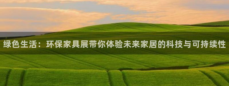 杏耀登入测速：绿色生活：环保家具展带你体验未来家居的科技与可