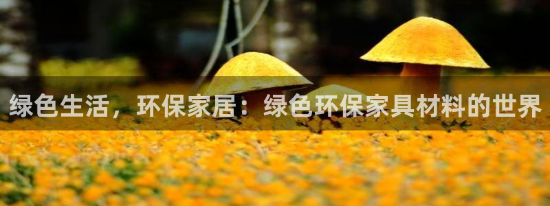杏耀平台网页版：绿色生活，环保家居：绿色环保家具材料的世界