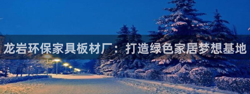 杏耀平台登录检测：龙岩环保家具板材厂：打造绿色家居梦想基地