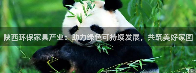 杏耀平台官方登陆：陕西环保家具产业：助力绿色可持续发展，共筑