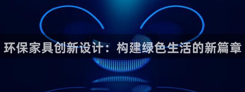 杏耀代理注册中心：环保家具创新设计：构建绿色生活的新篇章