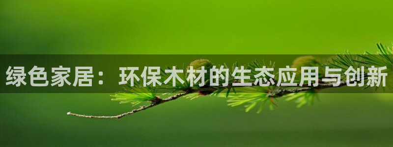 杏耀网页手机登录：绿色家居：环保木材的生态应用与创新