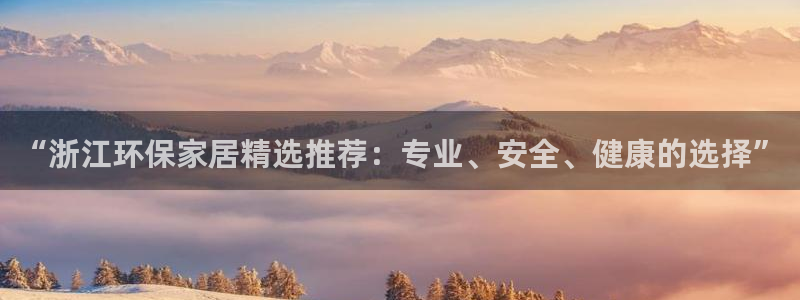 杏耀客户端登陆：“浙江环保家居精选推荐：专业、安全、健康的选