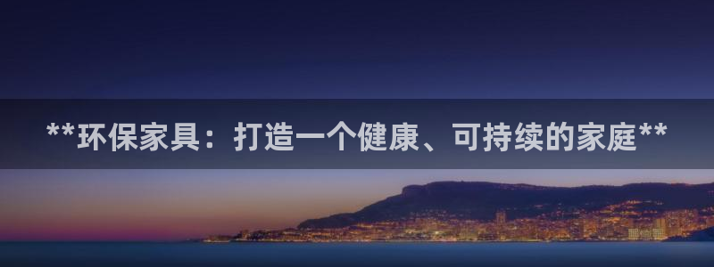 杏耀平台服务中心怎么样：**环保家具：打造一个健康、可持续的