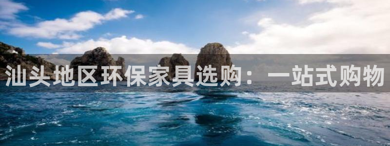 杏耀平台网站是什么：汕头地区环保家具选购：一站式购物