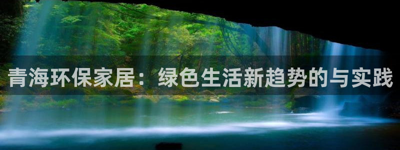 杏耀平台登录网址：青海环保家居：绿色生活新趋势的与实践