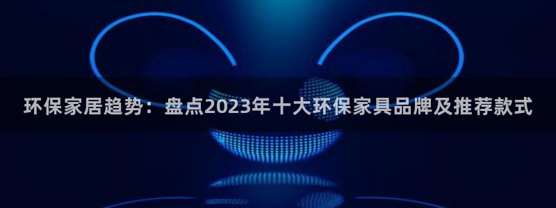 杏耀平台手机下载：环保家居趋势：盘点2023年十大环保家具品