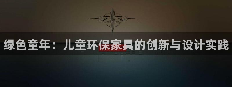 杏耀平台主管：绿色童年：儿童环保家具的创新与设计实践