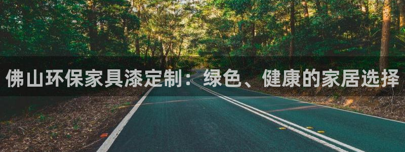 杏耀注册登录中心：佛山环保家具漆定制：绿色、健康的家居选择