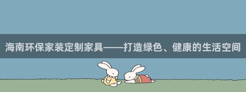 杏耀线路测速登录中心：海南环保家装定制家具——打造绿色、健康