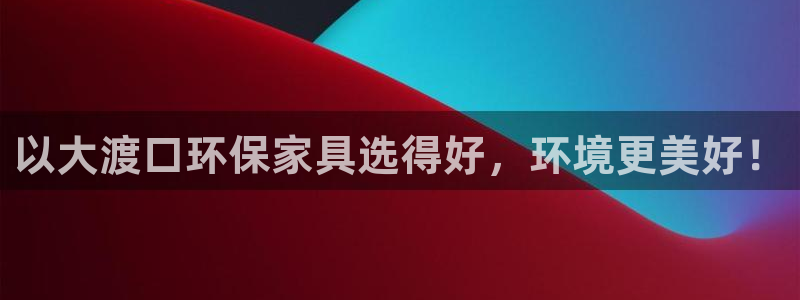 杏耀是什么平台：以大渡口环保家具选得好，环境更美好！