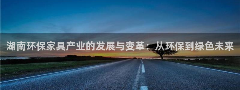 杏耀平台官方登录：湖南环保家具产业的发展与变革：从环保到绿色