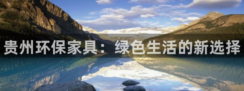 杏耀官网网站中心：贵州环保家具：绿色生活的新选择