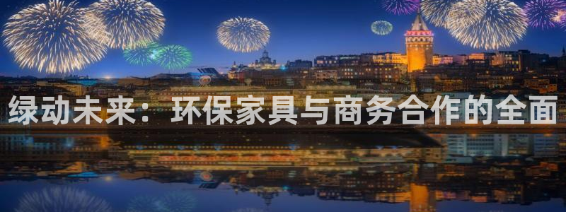 杏耀平台登陆测速：绿动未来：环保家具与商务合作的全面