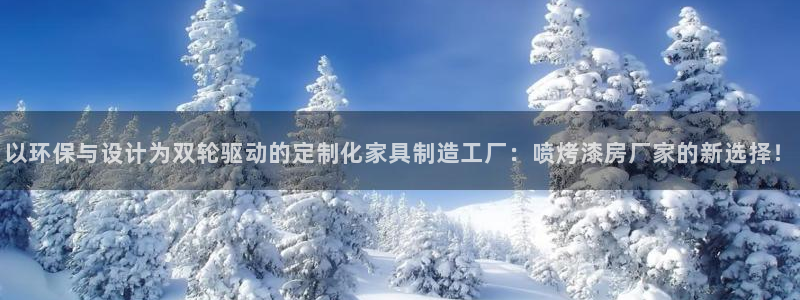 杏耀平台在哪里：以环保与设计为双轮驱动的定制化家具制造工厂：