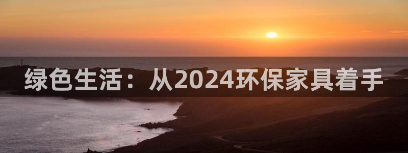 杏耀平台测：绿色生活：从2024环保家具着手