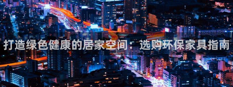 杏耀软件：打造绿色健康的居家空间：选购环保家具指南