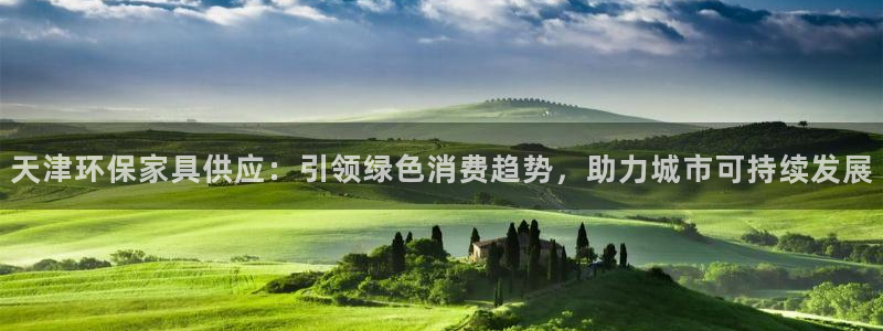 杏耀注册链接：天津环保家具供应：引领绿色消费趋势，助力城市可