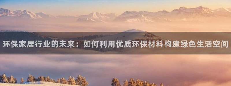 杏耀代理注册：环保家居行业的未来：如何利用优质环保材料构建绿