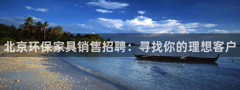 杏耀登陆线路：北京环保家具销售招聘：寻找你的理想客户