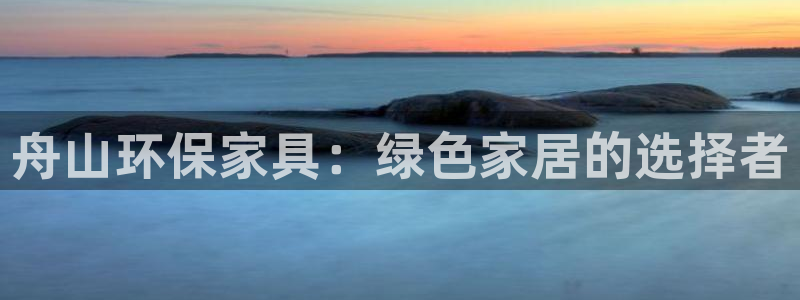 杏耀注册登录测速：舟山环保家具：绿色家居的选择者